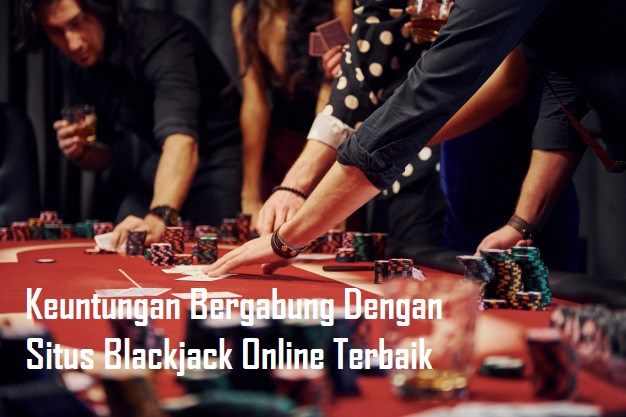 Keuntungan Bergabung Dengan Situs Blackjack Online Terbaik